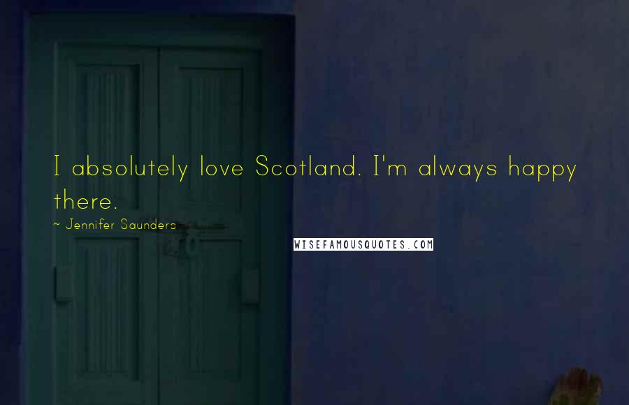 Jennifer Saunders Quotes: I absolutely love Scotland. I'm always happy there.
