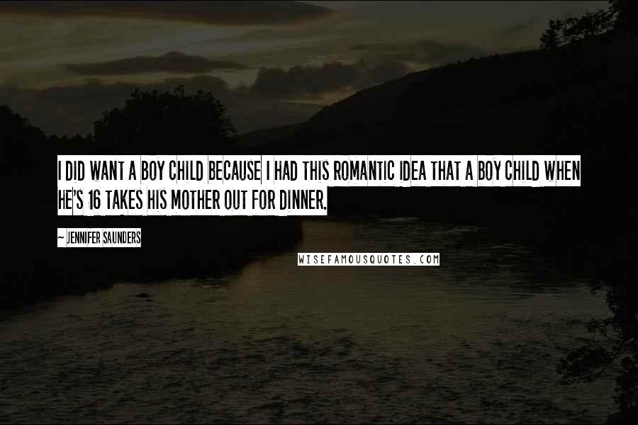 Jennifer Saunders Quotes: I did want a boy child because I had this romantic idea that a boy child when he's 16 takes his mother out for dinner.