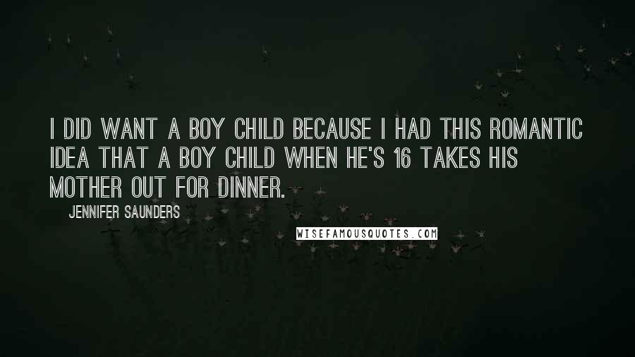 Jennifer Saunders Quotes: I did want a boy child because I had this romantic idea that a boy child when he's 16 takes his mother out for dinner.