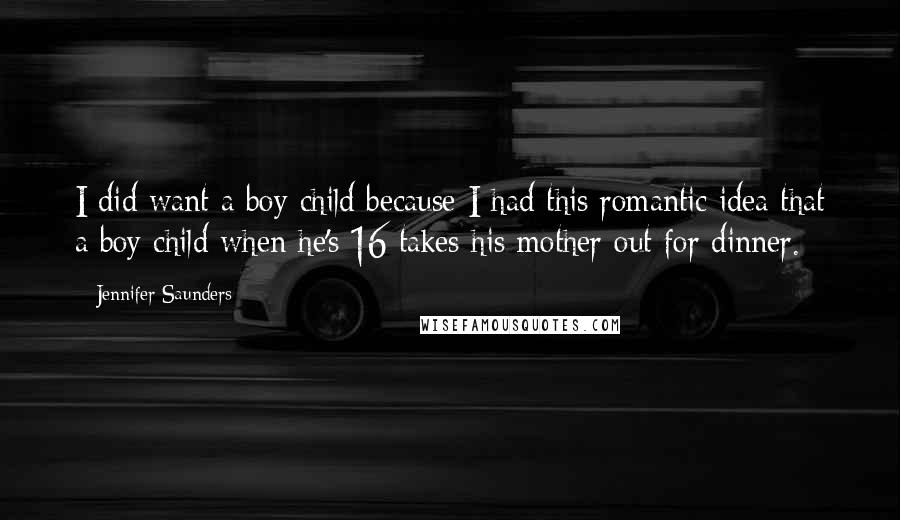 Jennifer Saunders Quotes: I did want a boy child because I had this romantic idea that a boy child when he's 16 takes his mother out for dinner.