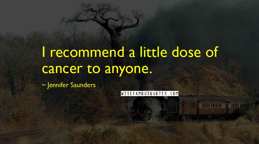 Jennifer Saunders Quotes: I recommend a little dose of cancer to anyone.