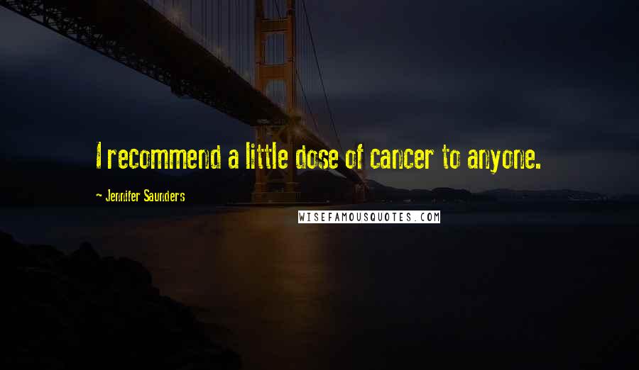 Jennifer Saunders Quotes: I recommend a little dose of cancer to anyone.