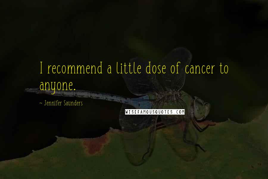 Jennifer Saunders Quotes: I recommend a little dose of cancer to anyone.