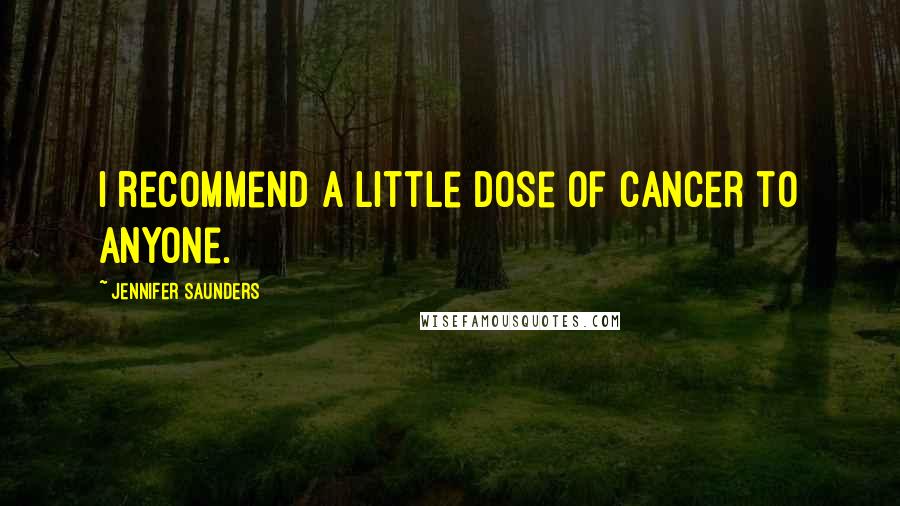 Jennifer Saunders Quotes: I recommend a little dose of cancer to anyone.