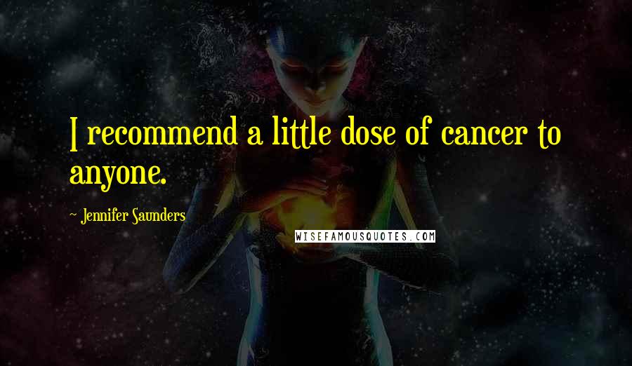Jennifer Saunders Quotes: I recommend a little dose of cancer to anyone.