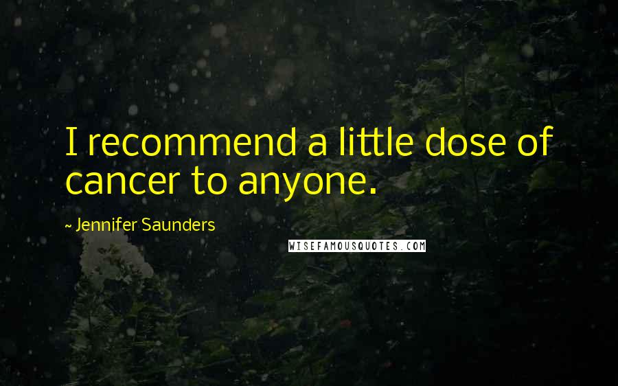 Jennifer Saunders Quotes: I recommend a little dose of cancer to anyone.