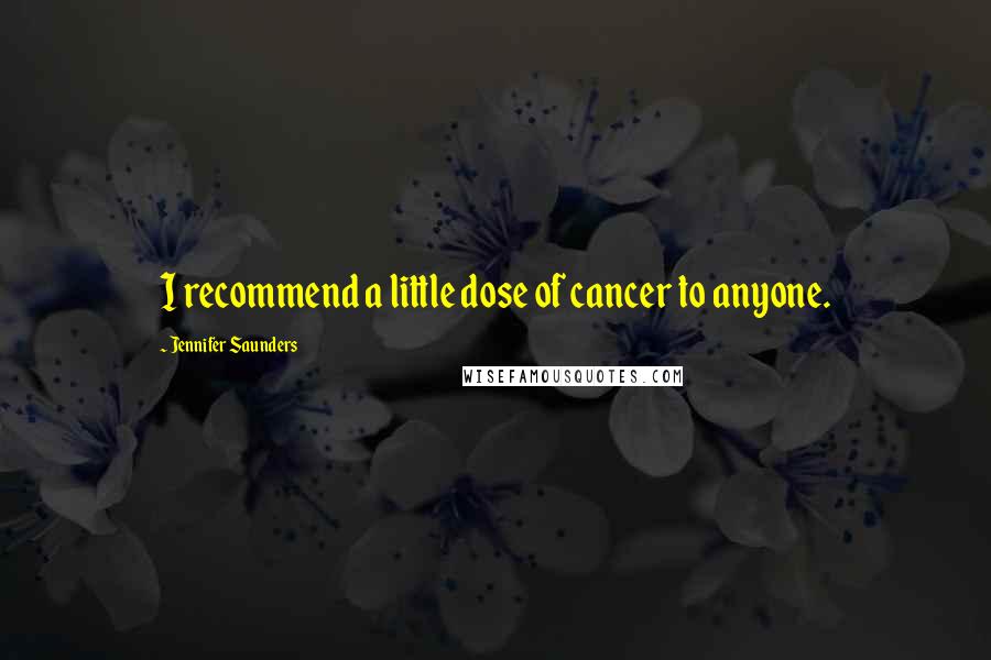 Jennifer Saunders Quotes: I recommend a little dose of cancer to anyone.