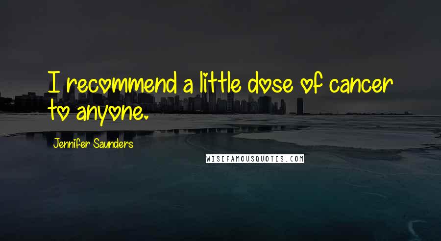 Jennifer Saunders Quotes: I recommend a little dose of cancer to anyone.