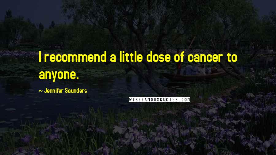 Jennifer Saunders Quotes: I recommend a little dose of cancer to anyone.