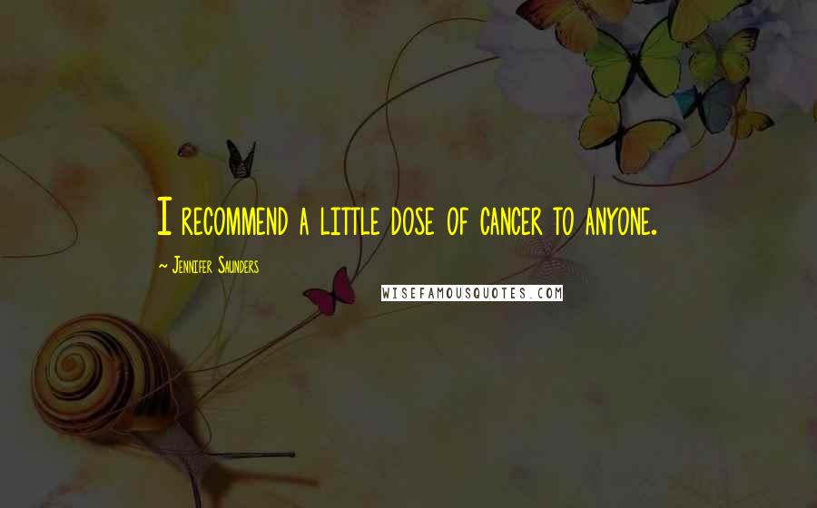 Jennifer Saunders Quotes: I recommend a little dose of cancer to anyone.