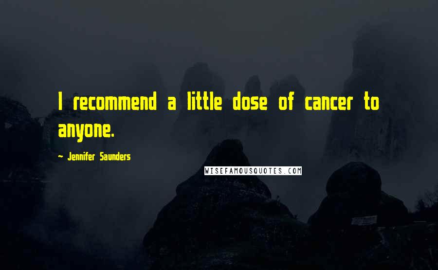 Jennifer Saunders Quotes: I recommend a little dose of cancer to anyone.