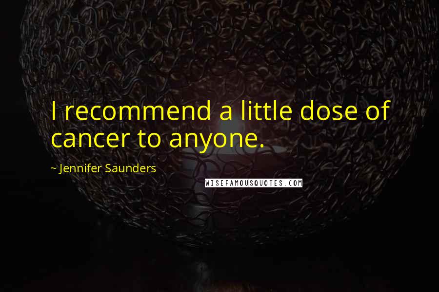 Jennifer Saunders Quotes: I recommend a little dose of cancer to anyone.