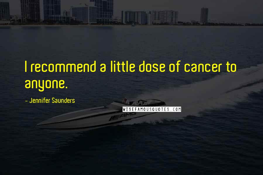 Jennifer Saunders Quotes: I recommend a little dose of cancer to anyone.