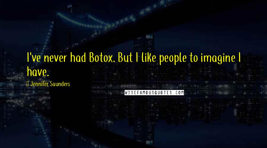 Jennifer Saunders Quotes: I've never had Botox. But I like people to imagine I have.