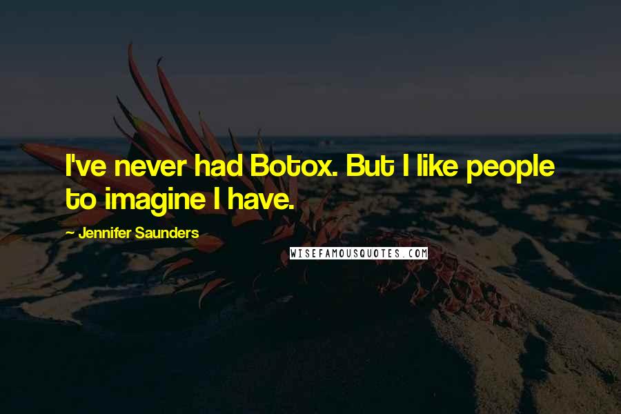 Jennifer Saunders Quotes: I've never had Botox. But I like people to imagine I have.