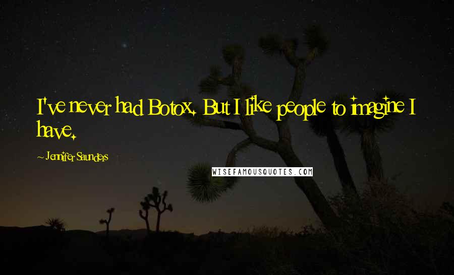 Jennifer Saunders Quotes: I've never had Botox. But I like people to imagine I have.