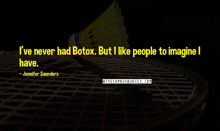 Jennifer Saunders Quotes: I've never had Botox. But I like people to imagine I have.