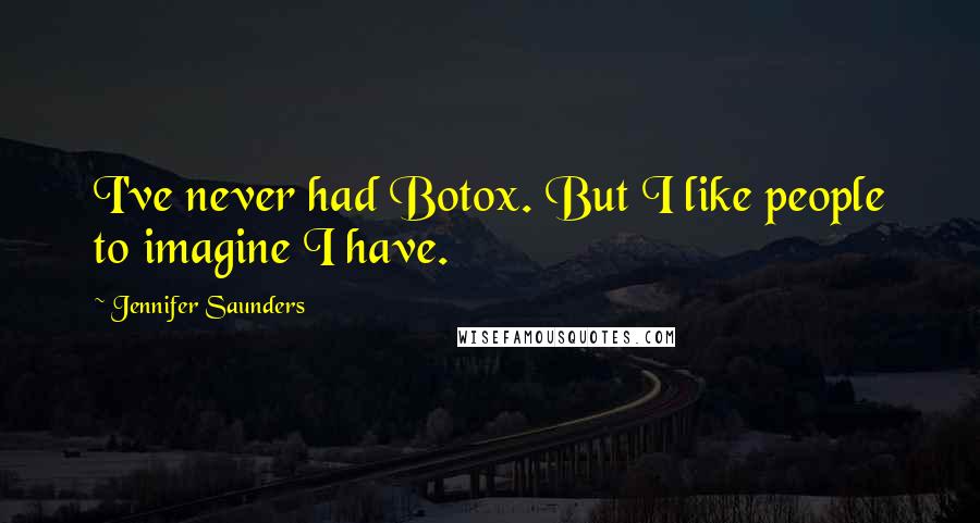 Jennifer Saunders Quotes: I've never had Botox. But I like people to imagine I have.