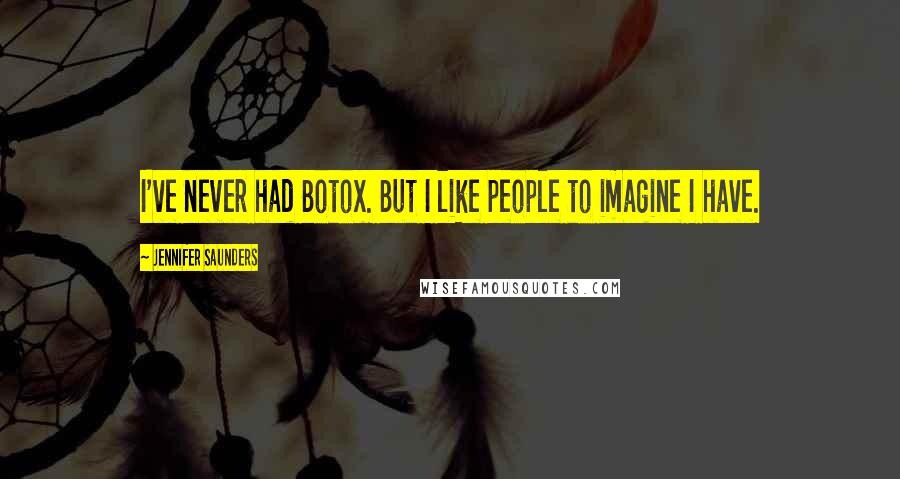 Jennifer Saunders Quotes: I've never had Botox. But I like people to imagine I have.