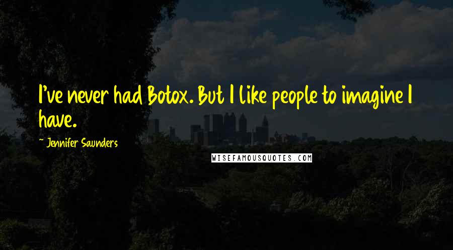 Jennifer Saunders Quotes: I've never had Botox. But I like people to imagine I have.