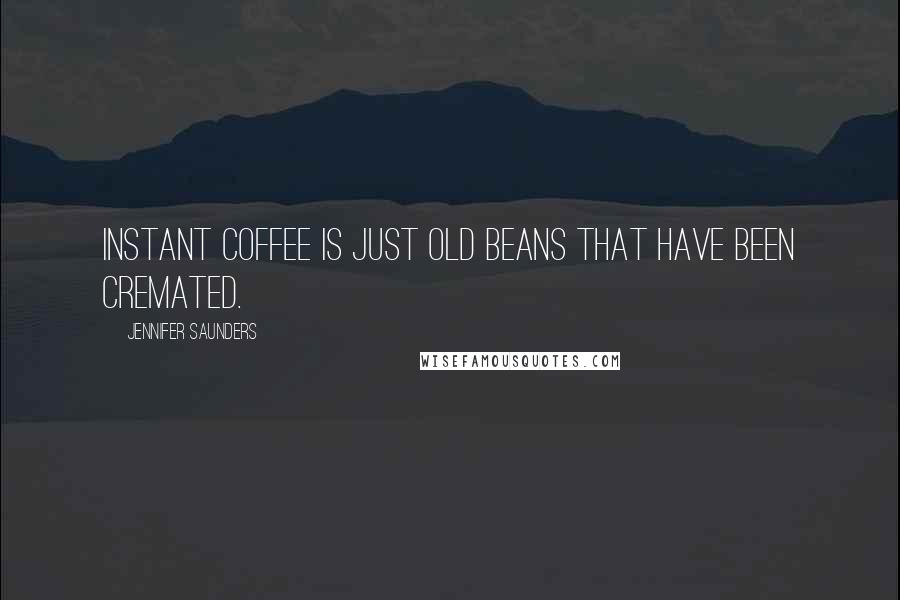Jennifer Saunders Quotes: Instant coffee is just old beans that have been cremated.