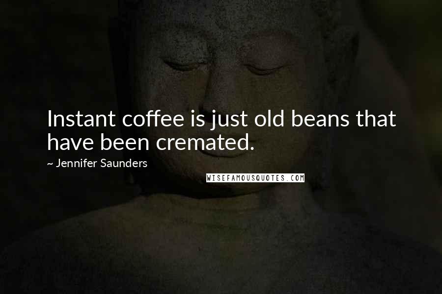 Jennifer Saunders Quotes: Instant coffee is just old beans that have been cremated.