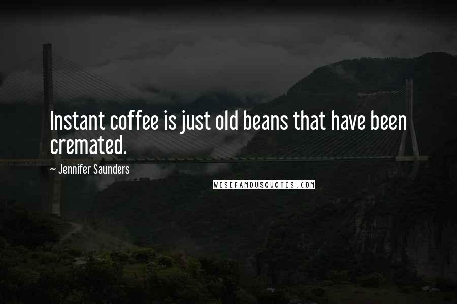 Jennifer Saunders Quotes: Instant coffee is just old beans that have been cremated.