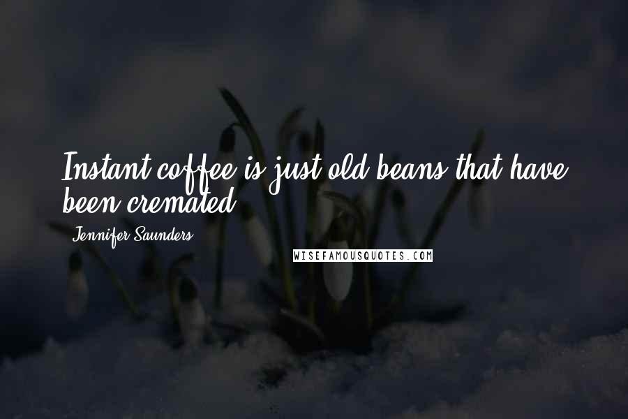 Jennifer Saunders Quotes: Instant coffee is just old beans that have been cremated.