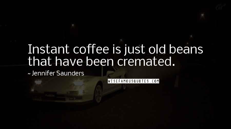 Jennifer Saunders Quotes: Instant coffee is just old beans that have been cremated.
