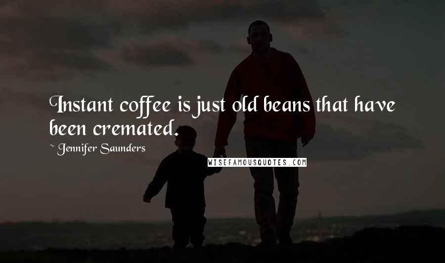 Jennifer Saunders Quotes: Instant coffee is just old beans that have been cremated.