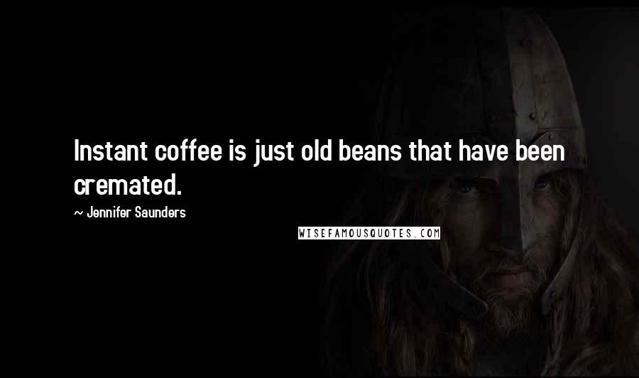 Jennifer Saunders Quotes: Instant coffee is just old beans that have been cremated.
