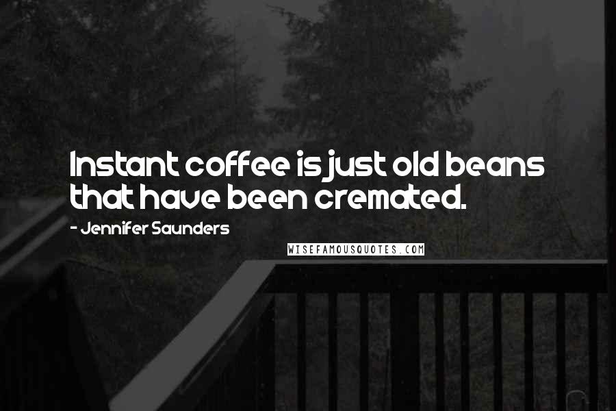 Jennifer Saunders Quotes: Instant coffee is just old beans that have been cremated.