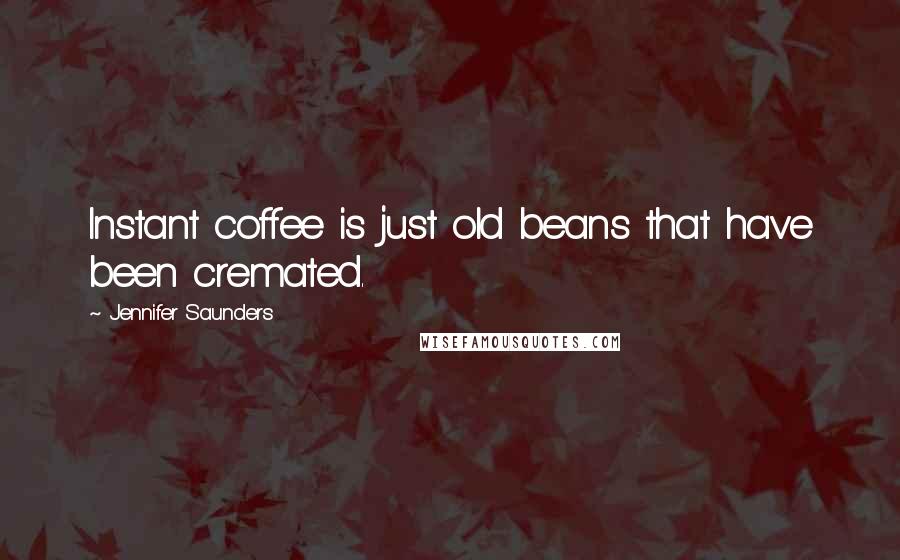 Jennifer Saunders Quotes: Instant coffee is just old beans that have been cremated.