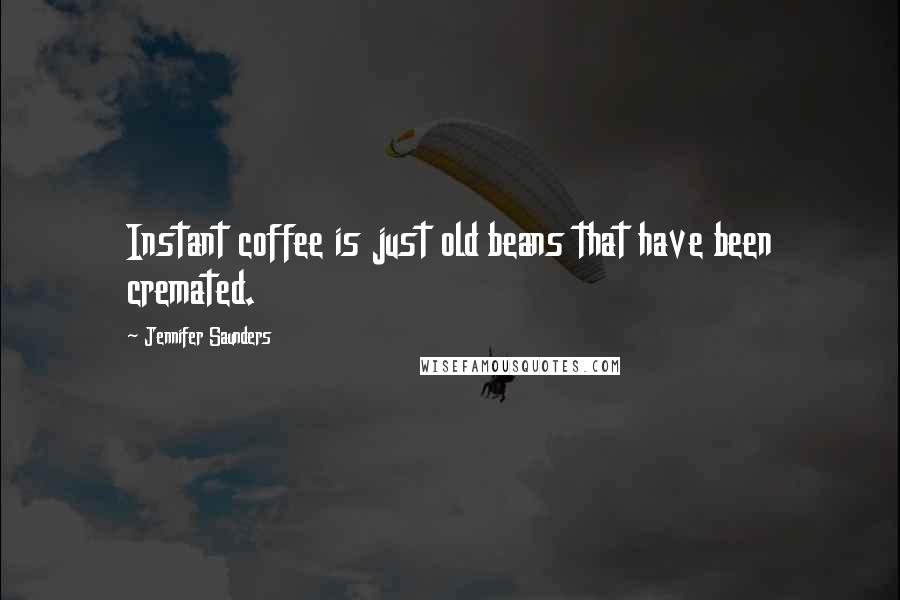 Jennifer Saunders Quotes: Instant coffee is just old beans that have been cremated.