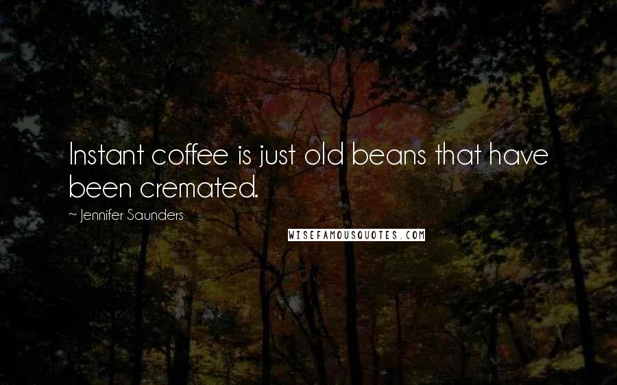 Jennifer Saunders Quotes: Instant coffee is just old beans that have been cremated.