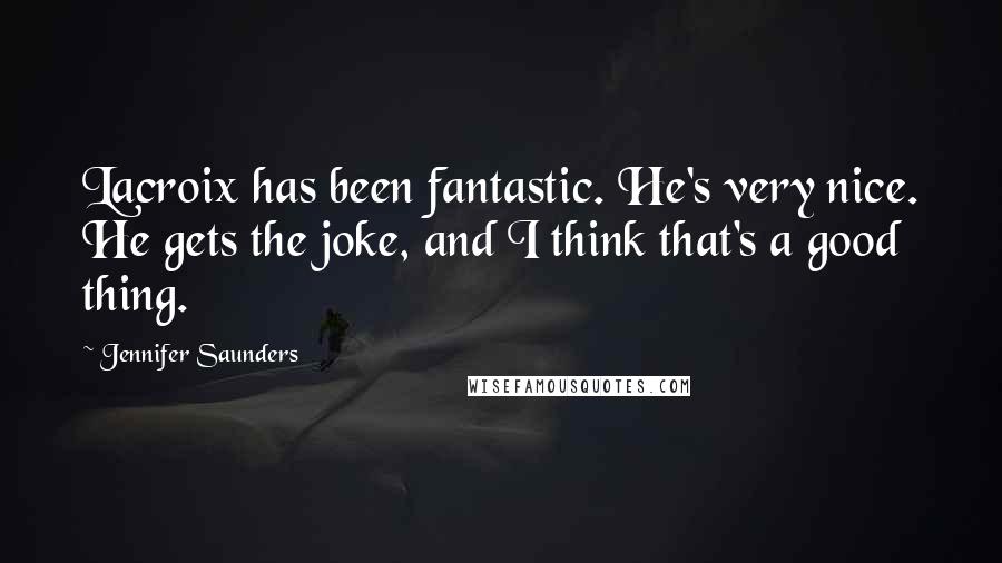 Jennifer Saunders Quotes: Lacroix has been fantastic. He's very nice. He gets the joke, and I think that's a good thing.