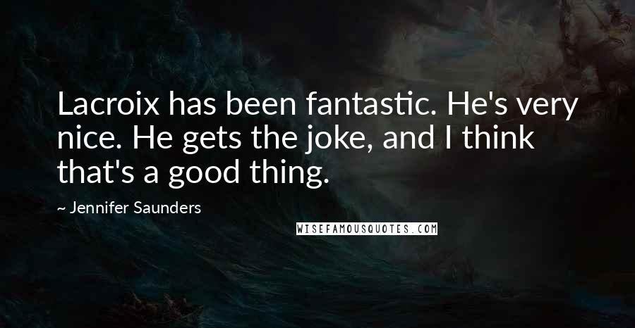 Jennifer Saunders Quotes: Lacroix has been fantastic. He's very nice. He gets the joke, and I think that's a good thing.