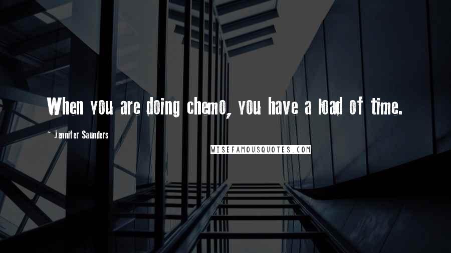 Jennifer Saunders Quotes: When you are doing chemo, you have a load of time.