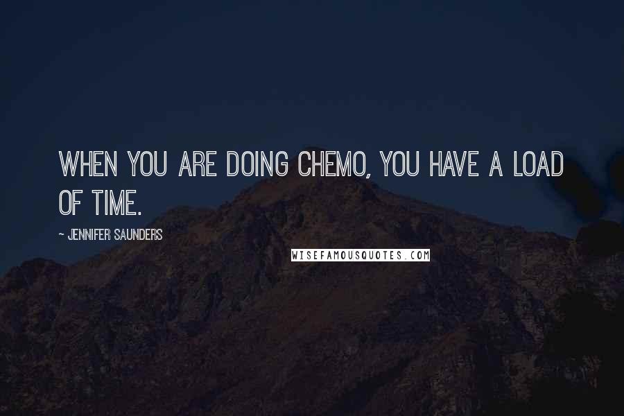 Jennifer Saunders Quotes: When you are doing chemo, you have a load of time.