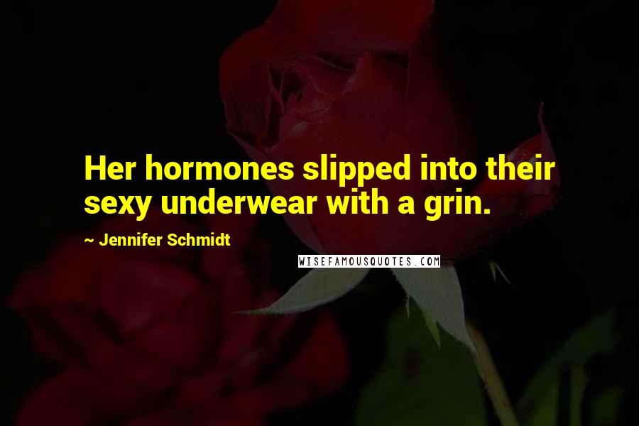 Jennifer Schmidt Quotes: Her hormones slipped into their sexy underwear with a grin.