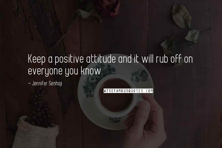 Jennifer Senhaji Quotes: Keep a positive attitude and it will rub off on everyone you know