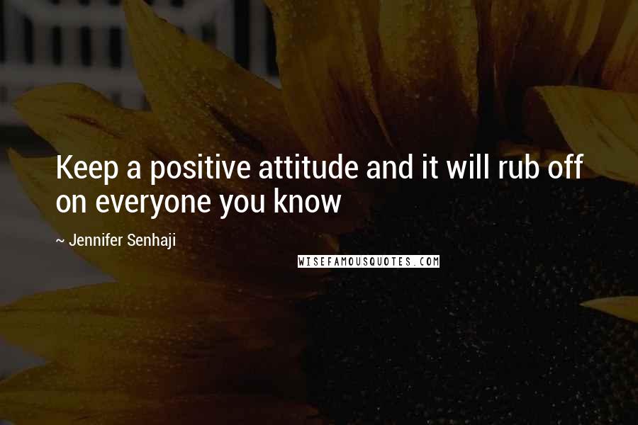 Jennifer Senhaji Quotes: Keep a positive attitude and it will rub off on everyone you know