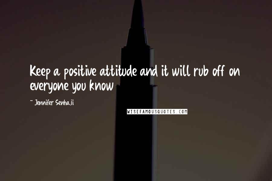 Jennifer Senhaji Quotes: Keep a positive attitude and it will rub off on everyone you know