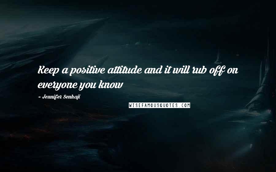 Jennifer Senhaji Quotes: Keep a positive attitude and it will rub off on everyone you know