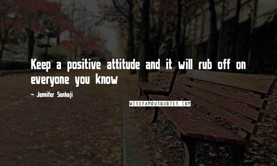 Jennifer Senhaji Quotes: Keep a positive attitude and it will rub off on everyone you know