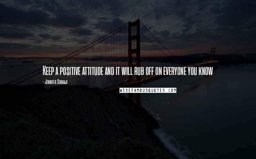 Jennifer Senhaji Quotes: Keep a positive attitude and it will rub off on everyone you know