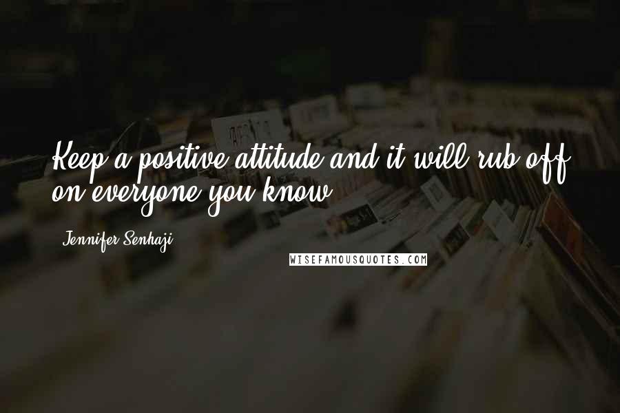 Jennifer Senhaji Quotes: Keep a positive attitude and it will rub off on everyone you know