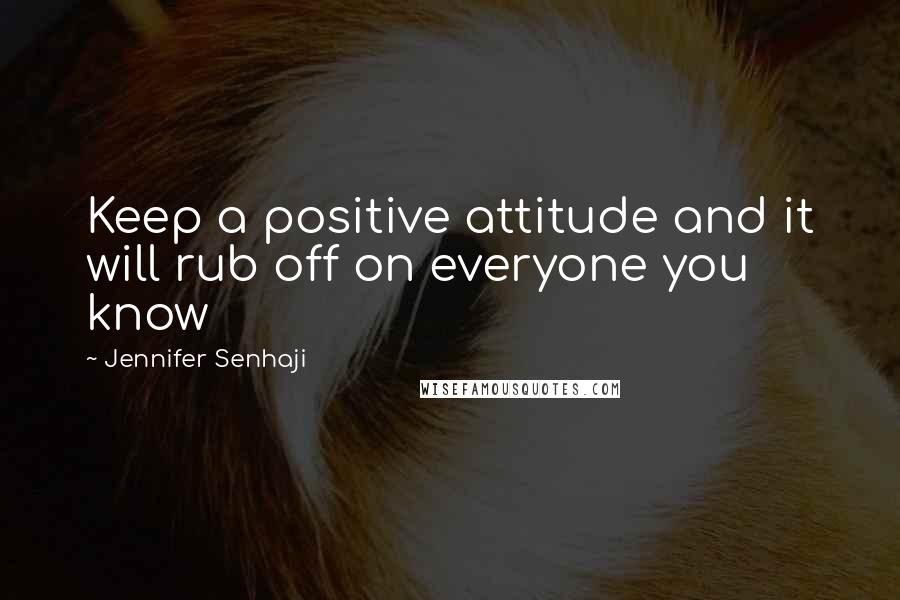 Jennifer Senhaji Quotes: Keep a positive attitude and it will rub off on everyone you know