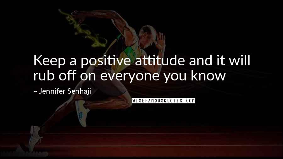 Jennifer Senhaji Quotes: Keep a positive attitude and it will rub off on everyone you know