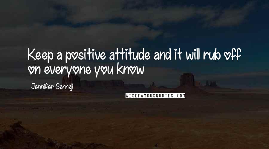 Jennifer Senhaji Quotes: Keep a positive attitude and it will rub off on everyone you know